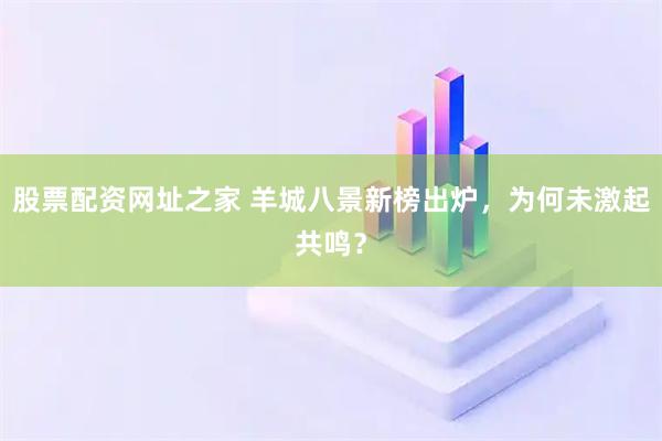 股票配资网址之家 羊城八景新榜出炉，为何未激起共鸣？