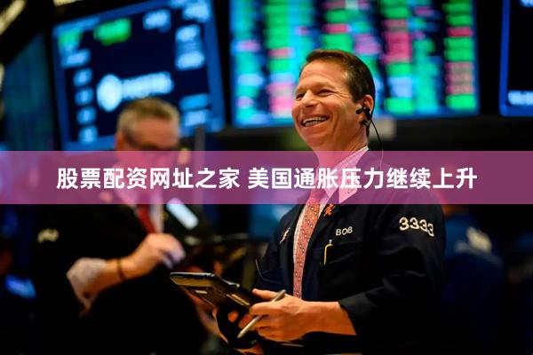 股票配资网址之家 美国通胀压力继续上升