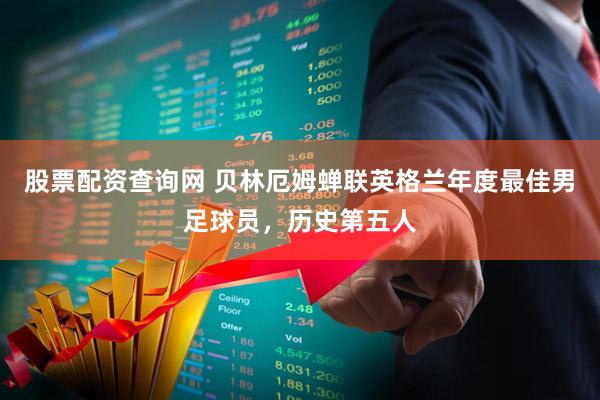 股票配资查询网 贝林厄姆蝉联英格兰年度最佳男足球员，历史第五人
