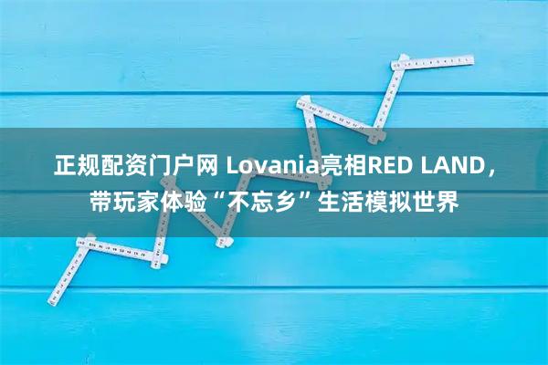 正规配资门户网 Lovania亮相RED LAND，带玩家体验“不忘乡”生活模拟世界